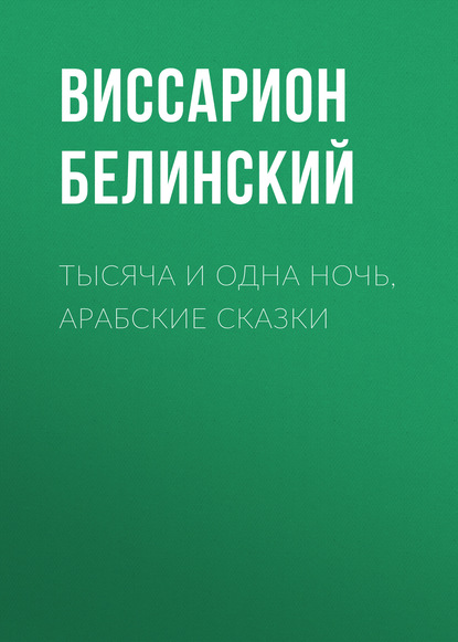 Тысяча и одна ночь, арабские сказки - Виссарион Григорьевич Белинский