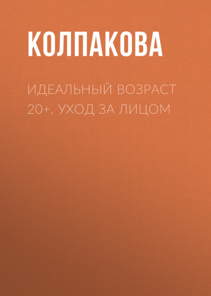 Идеальный возраст 20+. Уход за лицом - Анастасия Колпакова