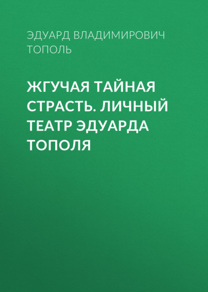 Жгучая тайная страсть. Личный театр Эдуарда Тополя - Эдуард Тополь