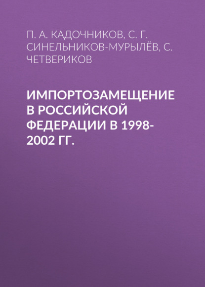Импортозамещение в Российской Федерации в 1998-2002 гг. - С. Г. Синельников-Мурылёв