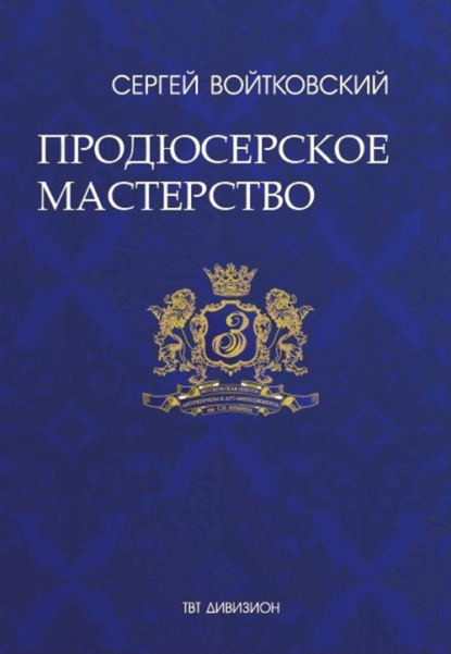 Том 4. Продюсерское мастерство для антрепренеров и арт-менеджеров - Сергей Войтковский