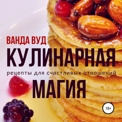 Кулинарная магия. Рецепты для счастливых отношений - Ванда Вуд