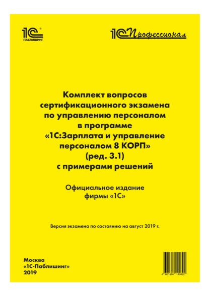 Комплект вопросов сертификационного экзамена «1С:Профессионал» по управлению персоналом в программе «1С:Зарплата и управление персоналом 8 КОРП» (ред. 3.1) с примерами решений - Фирма «1С»