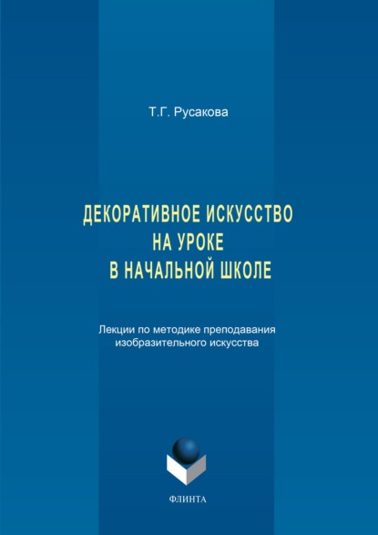 Декоративное искусство на уроке в начальной школе. Лекции по методике преподавания изобразительного искусства - Татьяна Русакова