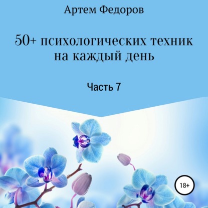 50+ психологических техник на каждый день. Часть 7 - Артем Иванович Федоров