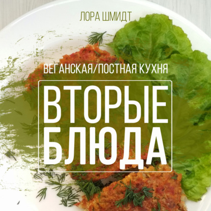 Вторые блюда. Вегетарианская/постная кухня. Книга 2 - Лора Шмидт