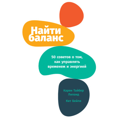 Найти баланс. 50 советов о том, как управлять временем и энергией - Карен Лиланд