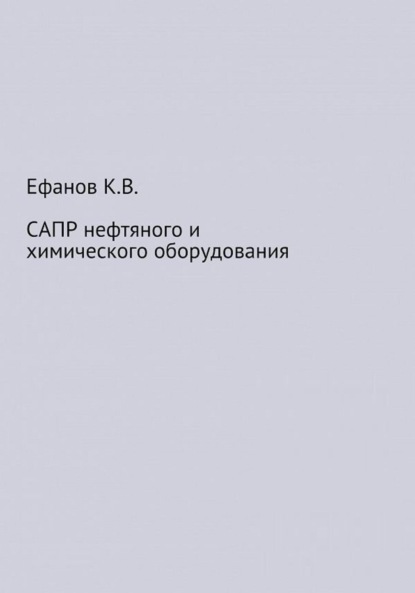 САПР нефтяного и химического оборудования - Константин Владимирович Ефанов