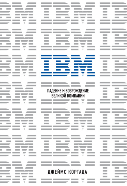 IBM. Падение и возрождение великой компании - Джеймс Кортада