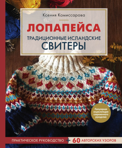 Лопапейса. Традиционные исландские свитеры. Практическое руководство + 60 авторских узоров - Ксения Комиссарова