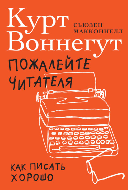 Пожалейте читателя. Как писать хорошо - Курт Воннегут