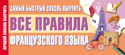 Самый быстрый способ выучить все правила французского языка - Группа авторов