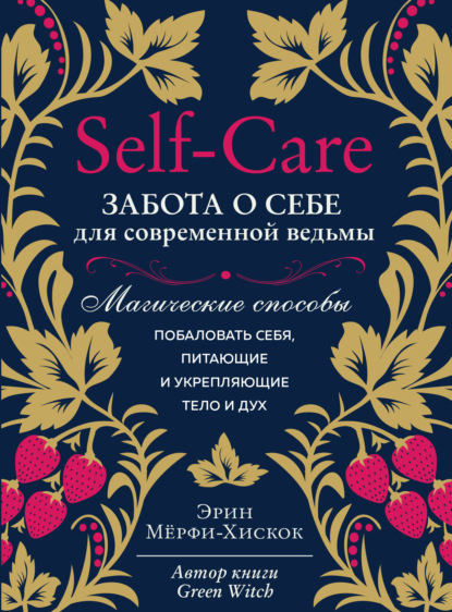 Self-care. Забота о себе для современной ведьмы. Магические способы побаловать себя, питающие и укрепляющие тело и дух - Эрин Мёрфи-Хискок