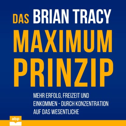 Das Maximum-Prinzip - Mehr Erfolg, Freizeit und Einkommen - durch Konzentration auf das Wesentliche (Ungek?rzt) - Брайан Трейси