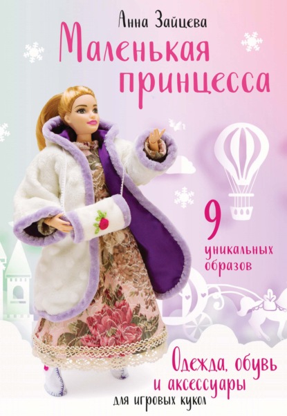 Маленькая принцесса. Одежда, обувь и аксессуары для игровых кукол - Анна Зайцева