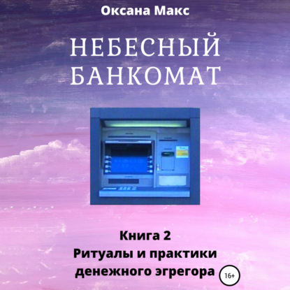 Небесный банкомат. Книга 2. Ритуалы и практики денежного эгрегора - Оксана Макс