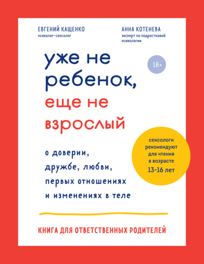 Уже не ребенок, еще не взрослый. О доверии, дружбе, любви, первых отношениях и изменениях в теле. Книга для ответственных родителей - Евгений Кащенко