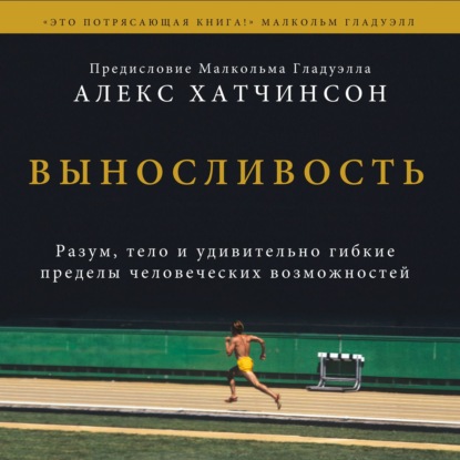 Выносливость. Разум, тело и удивительно гибкие пределы человеческих возможностей — Алекс Хатчинсон