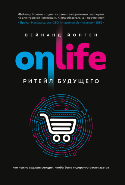 Onlife. Ритейл будущего. Что нужно сделать сегодня, чтобы быть лидером отрасли завтра - Вейнанд Йонген