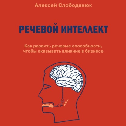 Речевой интеллект. Как развить речевые способности, чтобы оказывать влияние в бизнесе - Алексей Слободянюк