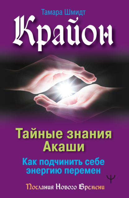 Крайон. Тайные знания Акаши. Как подчинить себе энергию перемен - Тамара Шмидт