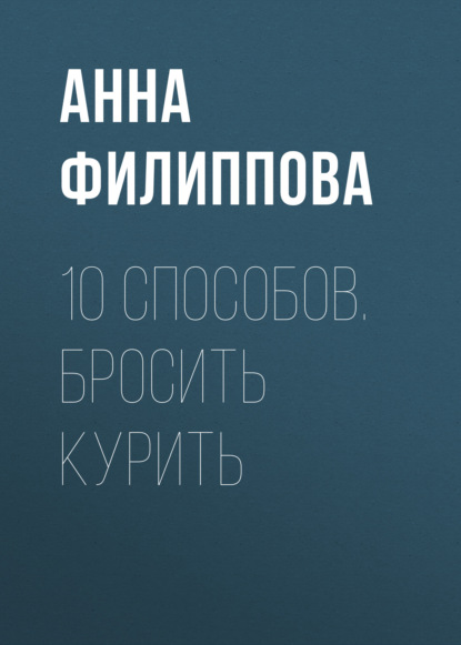 10 способов. Бросить курить - Анна Филиппова