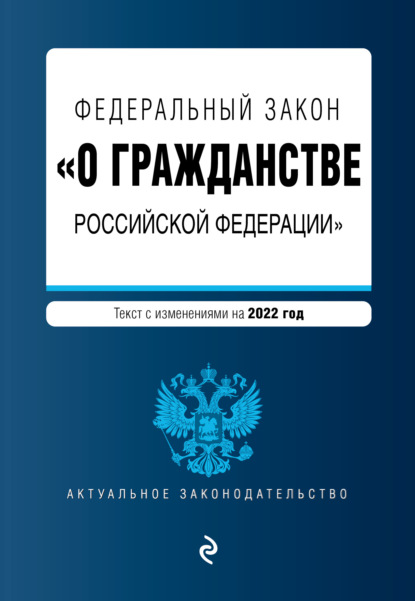 Федеральный закон «О гражданстве Российской Федерации». Текст с изменениями на 2022 год - Группа авторов