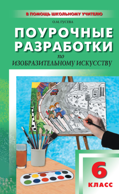 Поурочные разработки по изобразительному искусству. 6 класс (По программе Б. М. Неменского «Изобразительное искусство. Искусство в жизни человека») — О. М. Гусева