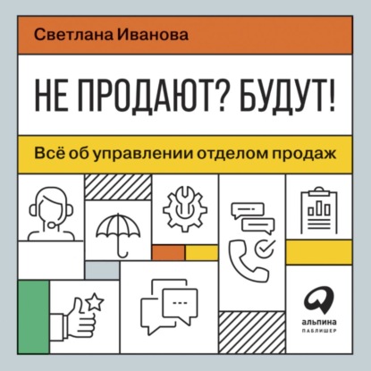 Не продают? Будут! Всё об управлении отделом продаж - Светлана Иванова