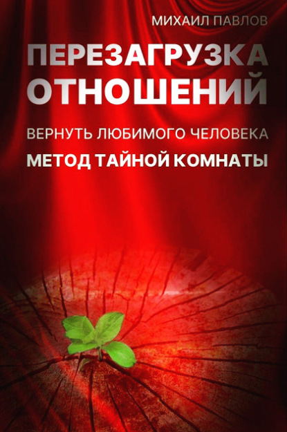 Перезагрузка отношений. Вернуть любимого человека. Метод Тайной Комнаты - Михаил Павлов