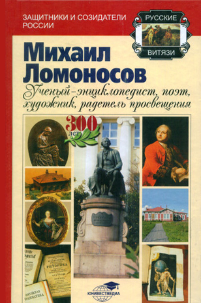 Михаил Ломоносов: учёный-энциклопедист, поэт, художник, радетель просвещения - Андрей Шолохов