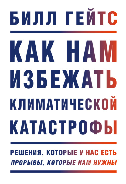 Как нам избежать климатической катастрофы. Решения, которые у нас есть. Прорывы, которые нам нужны - Билл Гейтс