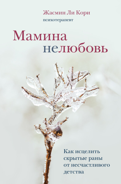 Мамина нелюбовь. Как исцелить скрытые раны от несчастливого детства - Жасмин Ли Кори