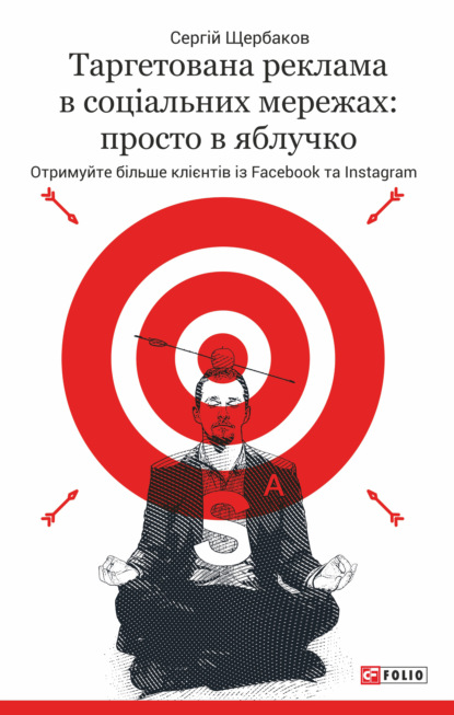 Таргетована реклама в соціальних мережах: просто в яблучко. Отримуйте більше клієнтів із Facebook та Instagram — Сергей Щербаков