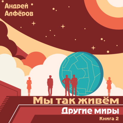 Мы так живём. Книга 2. Другие миры - Андрей Петрович Алфёров