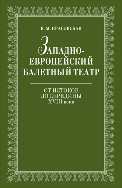 Западноевропейский балетный театр. Очерки истории. От истоков до середины ХVIII века - В. М. Красовская