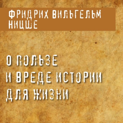 О пользе и вреде истории для жизни - Фридрих Вильгельм Ницше