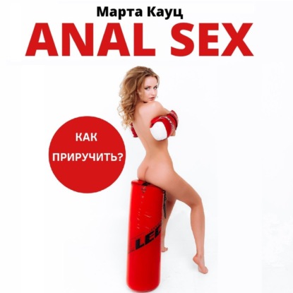 Anal sex. Анальный секс. Как приручить? - Марта Кауц