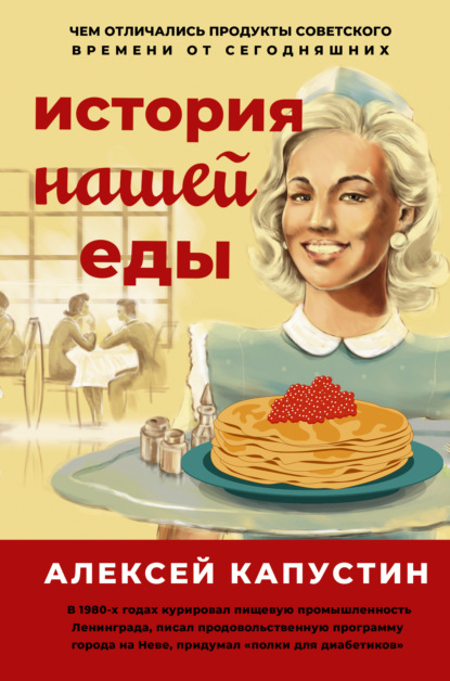 История нашей еды. Чем отличались продукты советского времени от сегодняшних - Алексей Капустин