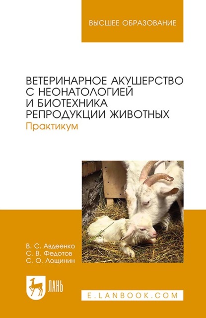 Ветеринарное акушерство с неонатологией и биотехника репродукции животных. Практикум. Учебное пособие для вузов - В. С. Авдеенко