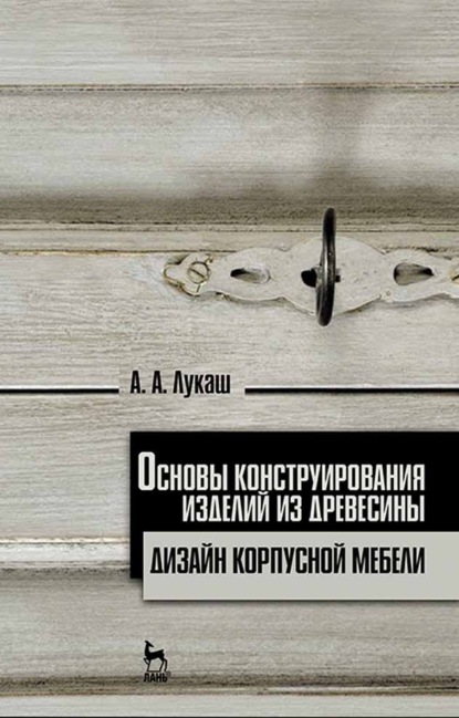 Основы конструирования изделий из древесины. Дизайн корпусной мебели - А. А. Лукаш