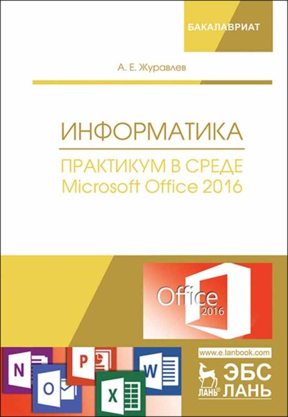 Информатика. Практикум в среде Microsoft Office 2016 - А. Е. Журавлев