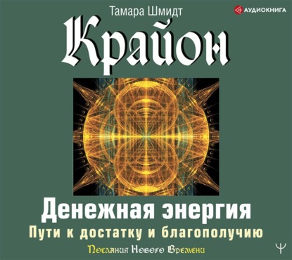 Крайон. Денежная энергия. Пути к достатку и благополучию - Тамара Шмидт