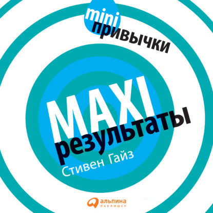 MINI-привычки – MAXI-результаты - Стивен Гайз