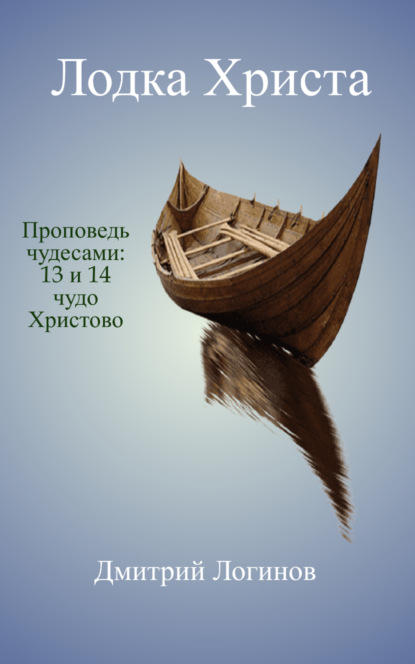 Лодка Христа. Проповедь чудесами: 13 и 14 чудо Христово — Дмитрий Логинов