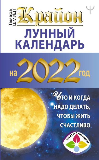 Крайон. Лунный календарь на 2022 год. Что и когда надо делать, чтобы жить счастливо — Тамара Шмидт