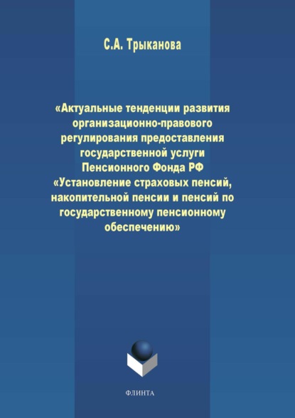 Актуальные тенденции развития организационно-правового регулирования предоставления государственной услуги Пенсионного Фонда РФ «Установление страховых пенсий, накопительной пенсии и пенсий по государственному пенсионному обеспечению» - С. А. Трыканова