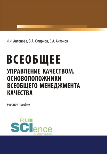 Всеобщее управление качеством. Основоположники всеобщего менеджмента качества. (Монография). Учебное пособие - Ирина Ильгидовна Антонова