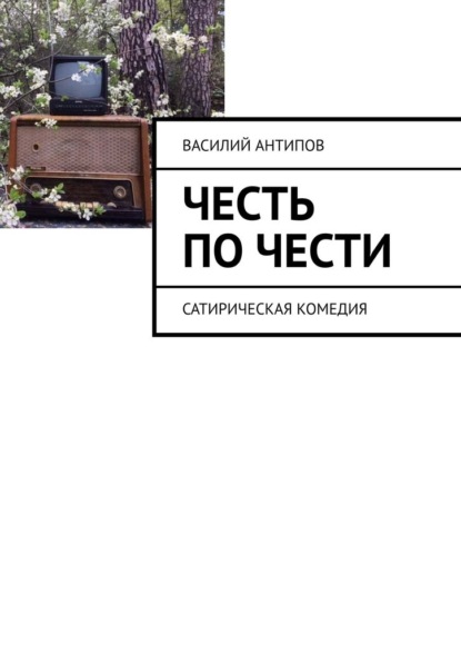 Честь по чести. Сатирическая комедия - Василий Антипов