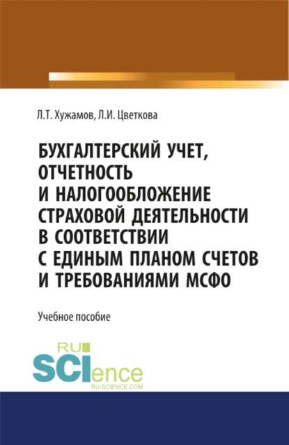 Бухгалтерский учет, отчетность и налогообложение страховой деятельности в соответствии с единым планом счетов и требованиями МСФО. (Аспирантура, Бакалавриат, Магистратура, Специалитет). Учебное пособие. - Леонид Тахирович Хужамов